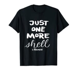 just one more shell i promise t-shirt