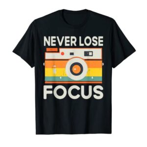 Never Lose Focus Photography Camera Lover Funny Photographer T-Shirt