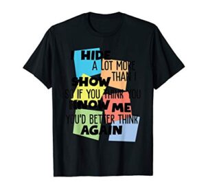 i hide a lot more than i show so if you think you know me t-shirt