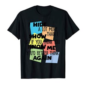 i hide a lot more than i show so if you think you know me T-Shirt