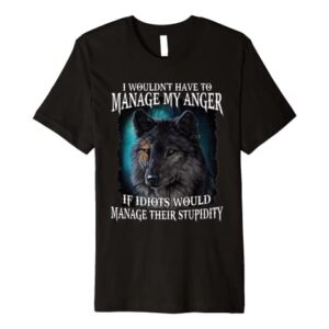 I Wouldn't Have To Manage My Anger If Idiots Would Manage Premium T-Shirt