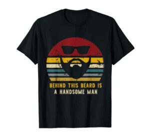 behind this beard is a handsome man funny bearded present t-shirt