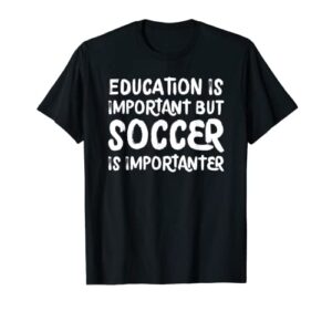 education is important but soccer is importanter funny t-shirt