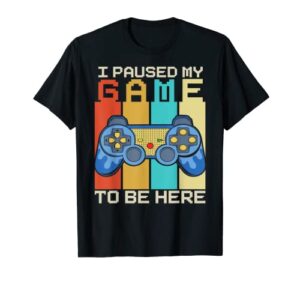i paused my game to be here video gamer gaming funny t-shirt