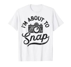 photography i’m about to snap photographer camera men women t-shirt