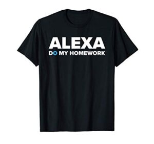 alexa do my homework smart and funny students shirt t-shirt