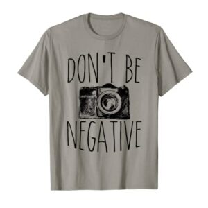 Cute Don't Be Negative Funny Camera Pun Photography T-Shirt