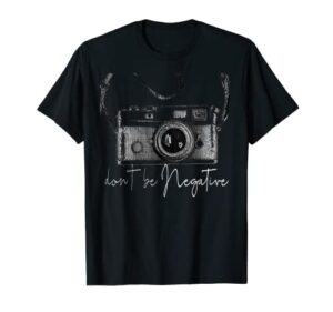 funny cute photography gift design – dont be negative photog t-shirt