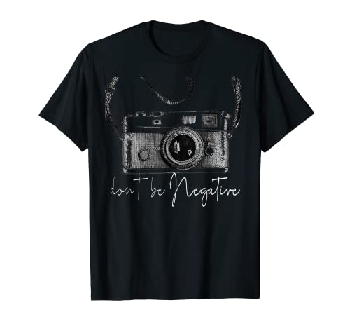 Funny Cute Photography gift Design - Dont be Negative photog T-Shirt
