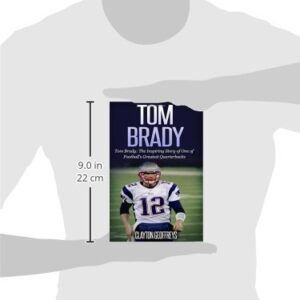 Tom Brady: The Inspiring Story of One of Football's Greatest Quarterbacks (Football Biography Books)