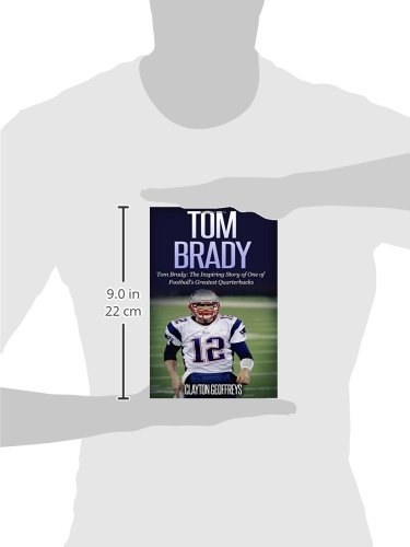 Tom Brady: The Inspiring Story of One of Football's Greatest Quarterbacks (Football Biography Books)