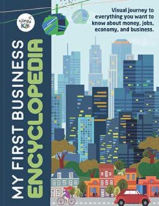 my first business encyclopedia: visual journey to everything you want to know about money, jobs, economy, and business. (business for children)