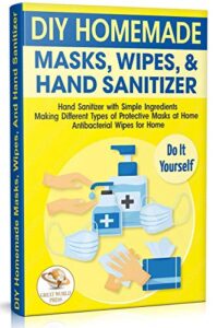 diy homemade masks, wipes, and hand sanitizer: hand sanitizer with simple ingredients. making different types of protective masks at home. antibacterial wipes for home