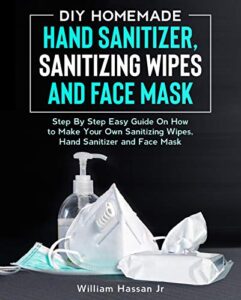 diy hand sanitizer wipes:homemade disposable sanitizing wipes – step by step guide with illustrations on making surface and hand disinfectant sanitizer wipes, face mask and hand sanitizer