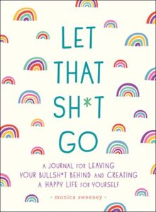 let that sh*t go: a journal for leaving your bullsh*t behind and creating a happy life (zen as f*ck journals)