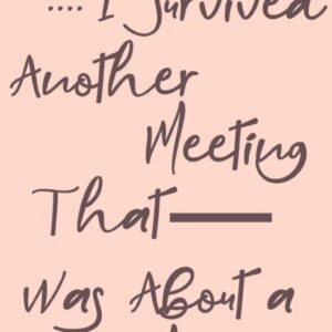 I Survived Another Meeting That Was About a Meeting : Lined Notebook 6 x 9 and 120 pages