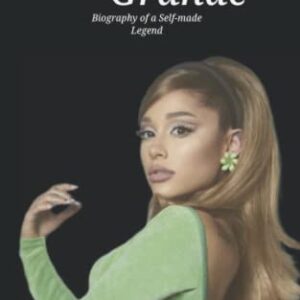 Ariana Grande: Biography of a Self-Made Legend (Hollywood Biographies)