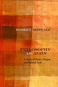 philosophy as agôn: a study of plato’s gorgias and related texts (rereading ancient philosophy)