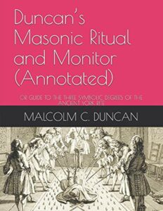 duncan’s masonic ritual and monitor (annotated): or guide to the three symbolic degrees of the ancient york rite (rituals)