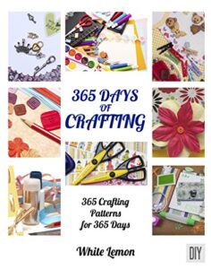 crafting: 365 days of crafting: 365 crafting patterns for 365 days (crafting books, crafts, diy crafts, hobbies and crafts, how to craft projects, handmade, holiday christmas crafting ideas)