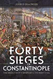 the forty sieges of constantinople: the great city’s enemies and its survival