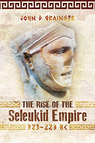 The Rise of the Seleukid Empire (323-223 BC): Seleukos I to Seleukos III