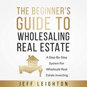 the beginner’s guide to wholesaling real estate: a step-by-step system for wholesale real estate investing