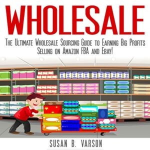 wholesale: the ultimate wholesale sourcing guide to earning big profits on amazon fba and ebay!