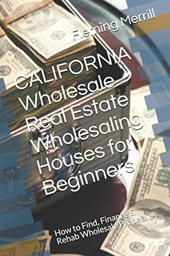 CALIFORNIA Wholesale Real Estate Wholesaling Houses for Beginners: How to Find, Finance & Rehab Wholesale Properties