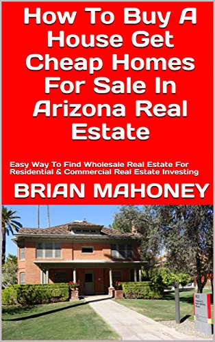 How To Buy A House Get Cheap Homes For Sale In Arizona Real Estate: Easy Way To Find Wholesale Real Estate For Residential & Commercial Real Estate Investing