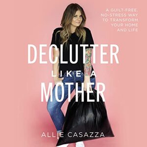 declutter like a mother: a guilt-free, no-stress way to transform your home and your life