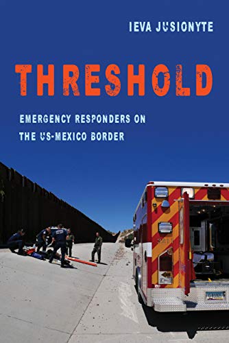 Threshold: Emergency Responders on the US-Mexico Border (Volume 41) (California Series in Public Anthropology)