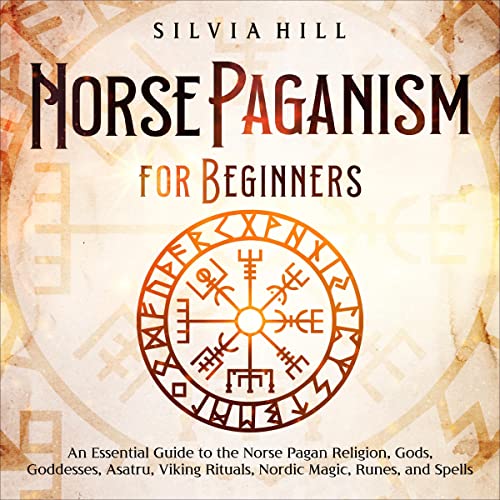 Norse Paganism for Beginners: An Essential Guide to the Norse Pagan Religion, Gods, Goddesses, Asatru, Viking Rituals, Nordic Magic, Runes, and Spells (Scandinavian Spirituality)