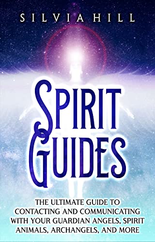 Spirit Guides: The Ultimate Guide to Contacting and Communicating with Your Guardian Angels, Spirit Animals, Archangels, and More (Spirituality)