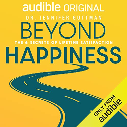 Beyond Happiness: The 6 Secrets of Lifetime Satisfaction