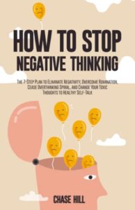 how to stop negative thinking: the 7-step plan to eliminate negativity, overcome rumination, cease overthinking spiral, and change your toxic thoughts to healthy self-talk