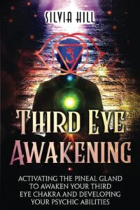 third eye awakening: activating the pineal gland to awaken your third eye chakra and developing your psychic abilities (psychic awakening)