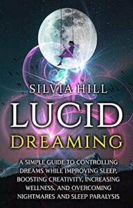lucid dreaming: a simple guide to controlling dreams while improving sleep, boosting creativity, increasing wellness, and overcoming nightmares and sleep paralysis (psychic awakening)