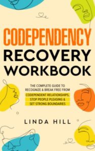 codependency recovery workbook: the complete guide to recognize & break free from codependent relationships, stop people pleasing and set strong … and recover from unhealthy relationships)