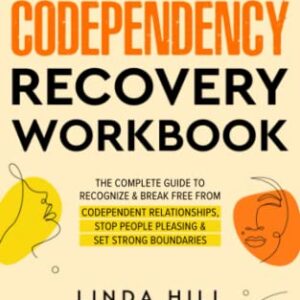 Codependency Recovery Workbook: The Complete Guide to Recognize & Break Free from Codependent Relationships, Stop People Pleasing and Set Strong ... and Recover from Unhealthy Relationships)