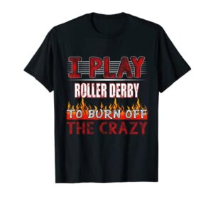 i play roller derby to burn off the crazy sport lover tshirt t-shirt