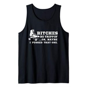 Bitches Be Tripping Ok Maybe I Pushed That One Roller Derby Tank Top