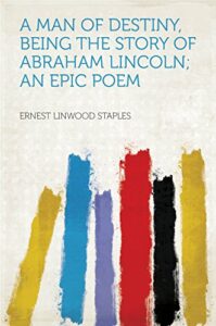 a man of destiny, being the story of abraham lincoln; an epic poem