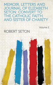 memoir, letters and journal of elizabeth seton: convert to the catholic faith, and sister of charity volume 2