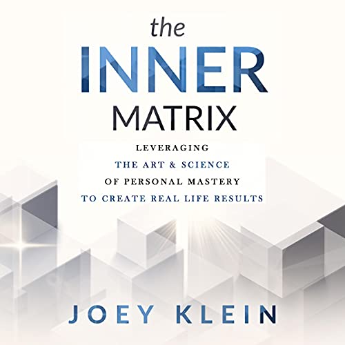 The Inner Matrix: Leveraging the Art & Science of Personal Mastery to Create Real Life Results