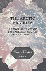 the arctic prairies – a canoe-journey of 2000 miles in search of the caribou