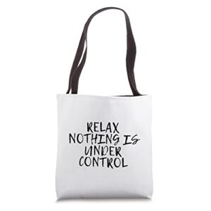 relax, nothing is under control |—–. tote bag