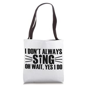 i don’t always sing – oh wait, yes i do tote bag