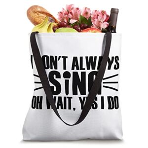 I don't always sing - Oh wait, yes I do Tote Bag