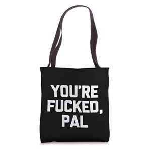 You're Fucked, Pal -Funny Saying Sarcastic Cute Cool Novelty Tote Bag